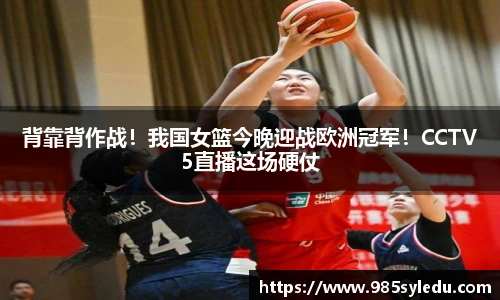 背靠背作战！我国女篮今晚迎战欧洲冠军！CCTV5直播这场硬仗