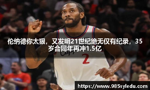 伦纳德你太狠，又发明21世纪绝无仅有纪录，35岁合同年再冲1.5亿