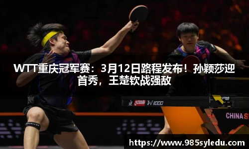 WTT重庆冠军赛：3月12日路程发布！孙颖莎迎首秀，王楚钦战强敌