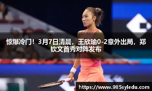 惊爆冷门！3月7日清晨，王欣瑜0-2意外出局，郑钦文首秀对阵发布