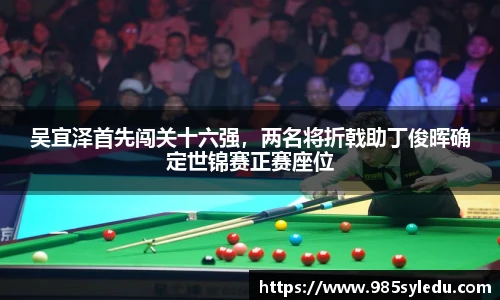 吴宜泽首先闯关十六强，两名将折戟助丁俊晖确定世锦赛正赛座位