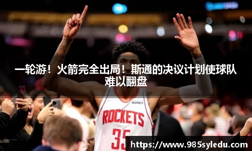 一轮游！火箭完全出局！斯通的决议计划使球队难以翻盘